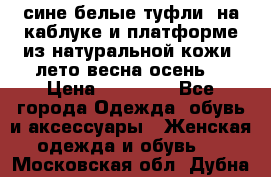 сине белые туфли  на каблуке и платформе из натуральной кожи (лето.весна.осень) › Цена ­ 12 000 - Все города Одежда, обувь и аксессуары » Женская одежда и обувь   . Московская обл.,Дубна г.